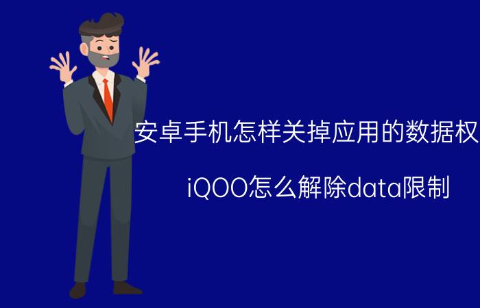 安卓手机怎样关掉应用的数据权限 iQOO怎么解除data限制？